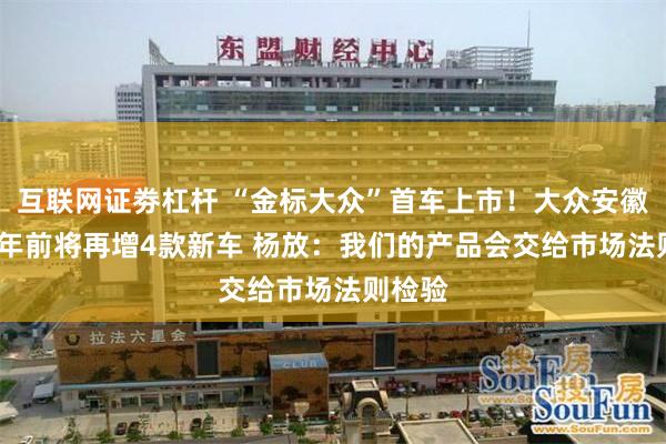 互联网证劵杠杆 “金标大众”首车上市！大众安徽2026年前将再增4款新车 杨放：我们的产品会交给市场法则检验