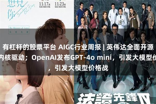 有杠杆的股票平台 AIGC行业周报 | 英伟达全面开源GPU内核驱动；OpenAI发布GPT-4o mini，引发大模型价格战