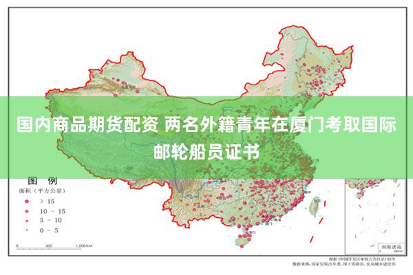 国内商品期货配资 两名外籍青年在厦门考取国际邮轮船员证书