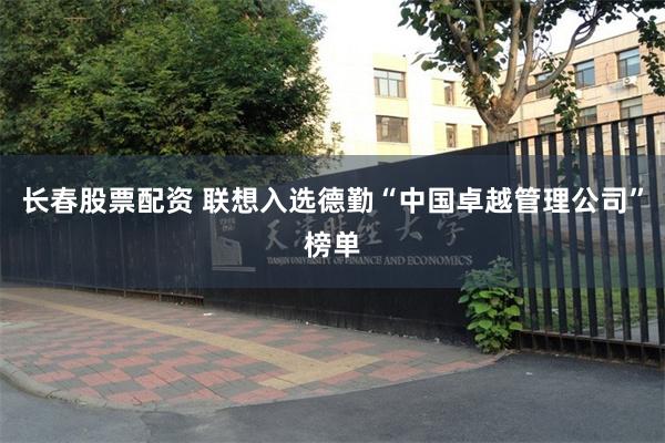 长春股票配资 联想入选德勤“中国卓越管理公司”榜单