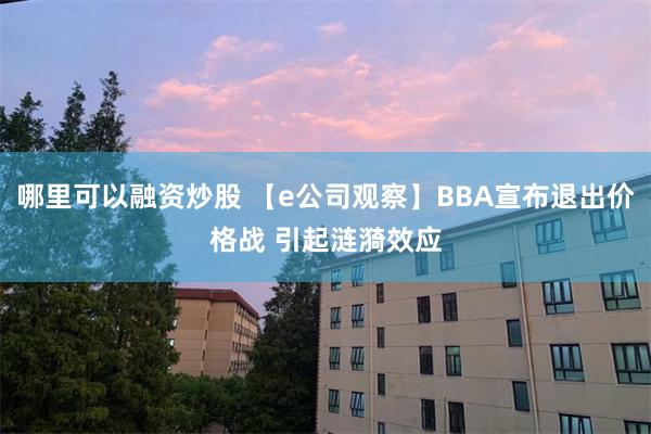 哪里可以融资炒股 【e公司观察】BBA宣布退出价格战 引起涟漪效应