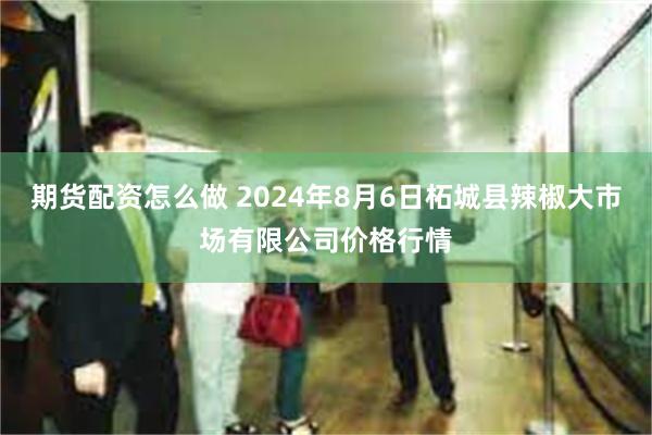 期货配资怎么做 2024年8月6日柘城县辣椒大市场有限公司价格行情