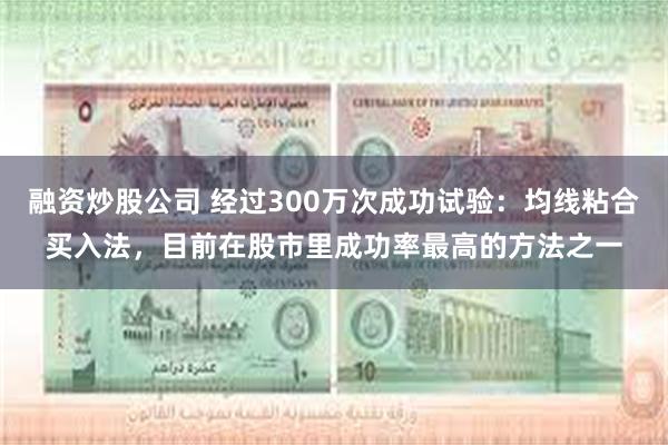 融资炒股公司 经过300万次成功试验：均线粘合买入法，目前在股市里成功率最高的方法之一