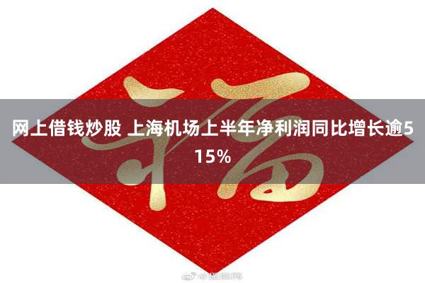 网上借钱炒股 上海机场上半年净利润同比增长逾515%