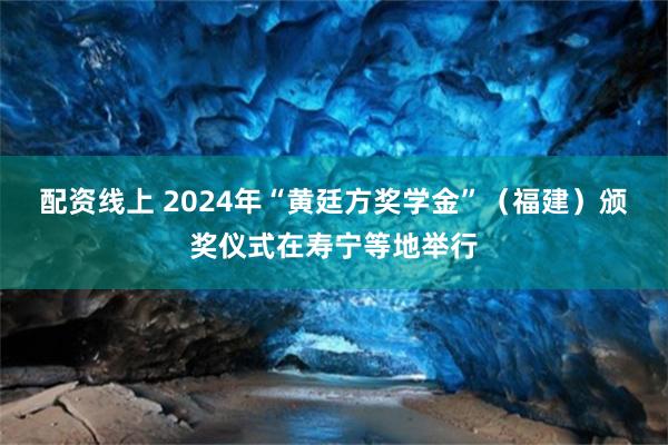 配资线上 2024年“黄廷方奖学金”（福建）颁奖仪式在寿宁等地举行