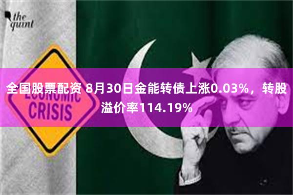 全国股票配资 8月30日金能转债上涨0.03%，转股溢价率114.19%