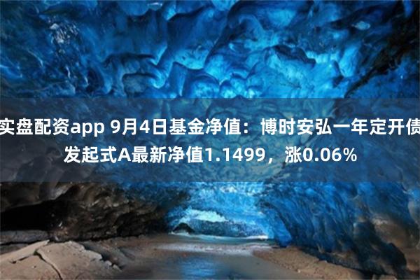 实盘配资app 9月4日基金净值：博时安弘一年定开债发起式A最新净值1.1499，涨0.06%