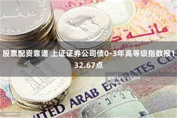 股票配资靠谱 上证证券公司债0-3年高等级指数报132.67点