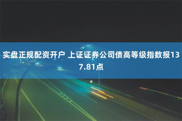 实盘正规配资开户 上证证券公司债高等级指数报137.81点