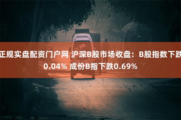 正规实盘配资门户网 沪深B股市场收盘：B股指数下跌0.04% 成份B指下跌0.69%