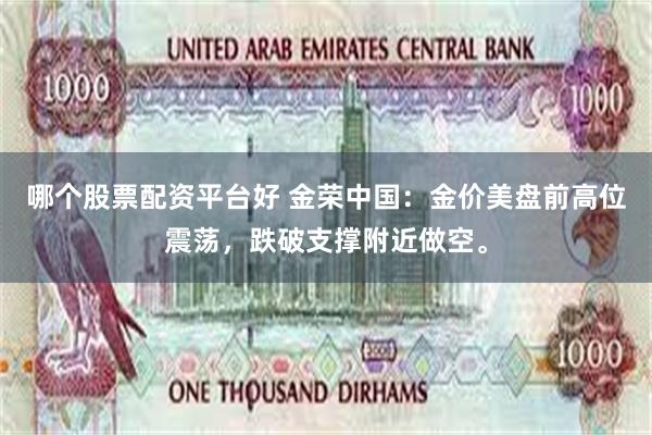 哪个股票配资平台好 金荣中国：金价美盘前高位震荡，跌破支撑附近做空。