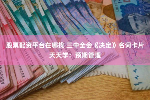 股票配资平台在哪找 三中全会《决定》名词卡片天天学：预期管理