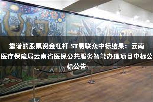 靠谱的股票资金杠杆 ST易联众中标结果：云南省医疗保障局云南省医保公共服务智能办理项目中标公告