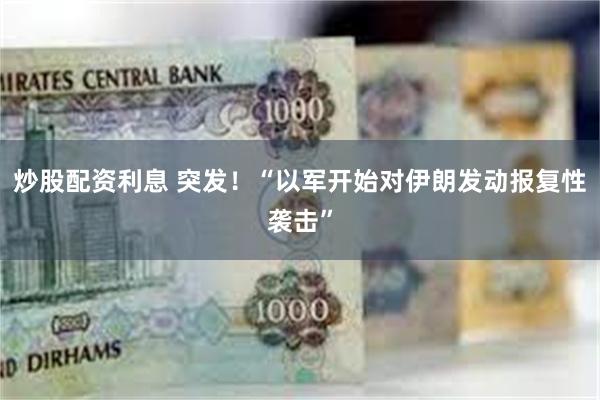 炒股配资利息 突发！“以军开始对伊朗发动报复性袭击”