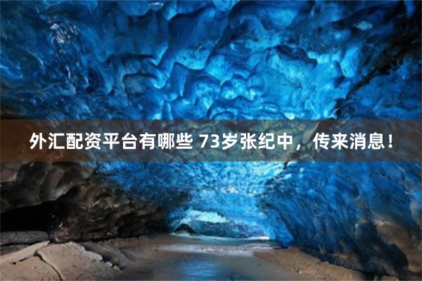 外汇配资平台有哪些 73岁张纪中，传来消息！