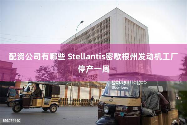 配资公司有哪些 Stellantis密歇根州发动机工厂停产一周