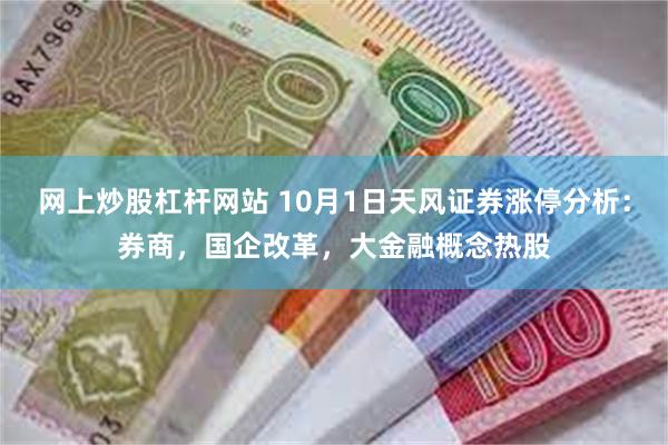 网上炒股杠杆网站 10月1日天风证券涨停分析：券商，国企改革，大金融概念热股