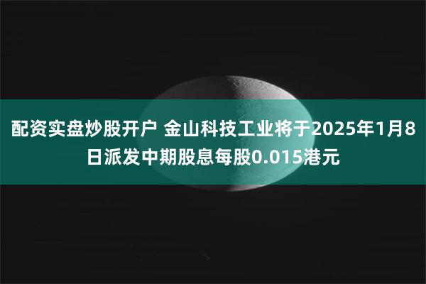 配资实盘炒股开户 金山科技工业将于2025年1月8日派发中期股息每股0.015港元