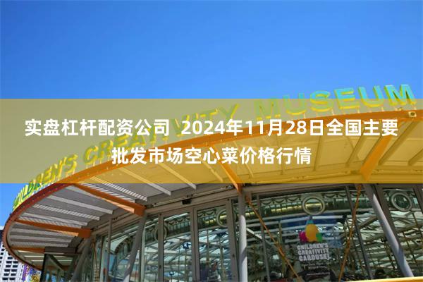 实盘杠杆配资公司  2024年11月28日全国主要批发市场空心菜价格行情