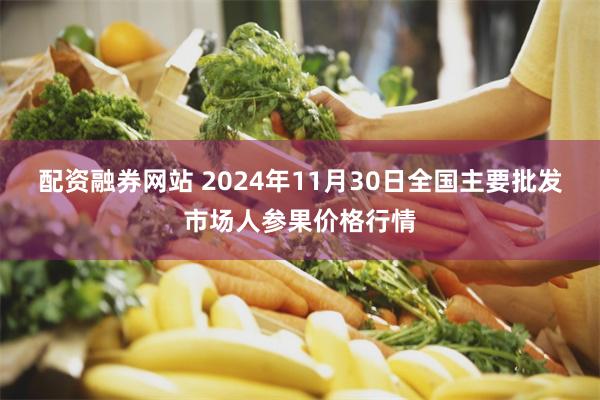 配资融券网站 2024年11月30日全国主要批发市场人参果价格行情