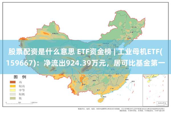 股票配资是什么意思 ETF资金榜 | 工业母机ETF(159667)：净流出924.39万元，居可比基金第一