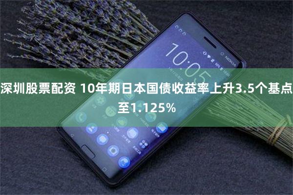 深圳股票配资 10年期日本国债收益率上升3.5个基点至1.125%