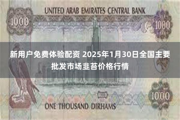 新用户免费体验配资 2025年1月30日全国主要批发市场韭苔价格行情