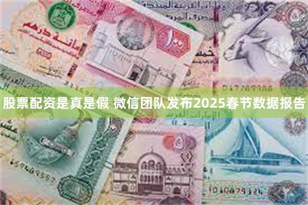 股票配资是真是假 微信团队发布2025春节数据报告