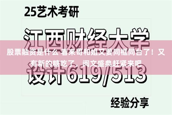 股票融资是什么 看来哥和姐又要同框同台了！又有新的糖吃了，阅文盛典赶紧来吧