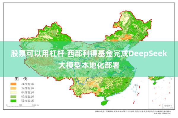 股票可以用杠杆 西部利得基金完成DeepSeek大模型本地化部署