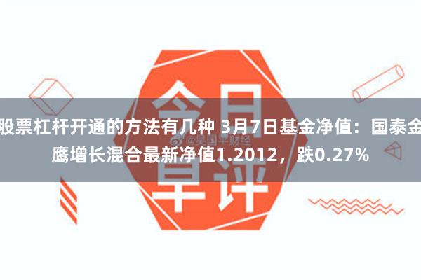 股票杠杆开通的方法有几种 3月7日基金净值：国泰金鹰增长混合最新净值1.2012，跌0.27%