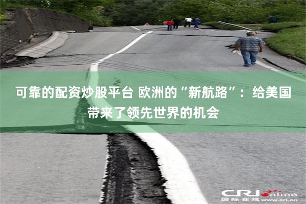 可靠的配资炒股平台 欧洲的“新航路”：给美国带来了领先世界的机会