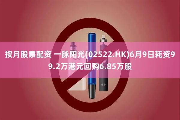按月股票配资 一脉阳光(02522.HK)6月9日耗资99.2万港元回购6.85万股