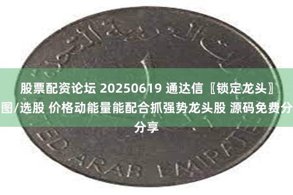 股票配资论坛 20250619 通达信〖锁定龙头〗副图/选股 价格动能量能配合抓强势龙头股 源码免费分享