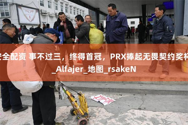 安全配资 事不过三，终得首冠，PRX捧起无畏契约奖杯！_Alfajer_地图_rsakeN